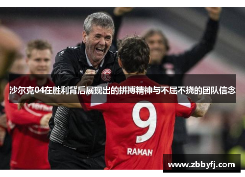 沙尔克04在胜利背后展现出的拼搏精神与不屈不挠的团队信念