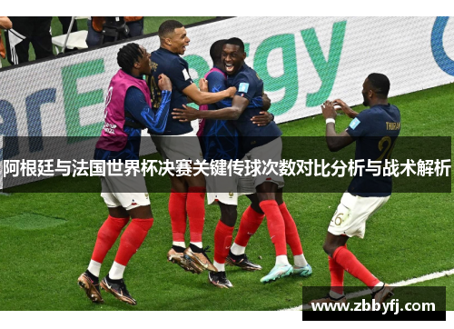 阿根廷与法国世界杯决赛关键传球次数对比分析与战术解析