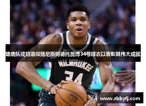 雄鹿队或将退役扬尼斯阿德托昆博34号球衣以表彰其伟大成就