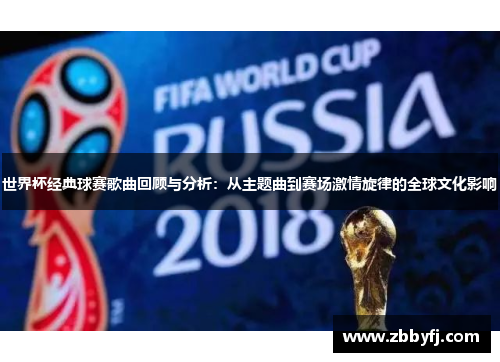 世界杯经典球赛歌曲回顾与分析：从主题曲到赛场激情旋律的全球文化影响