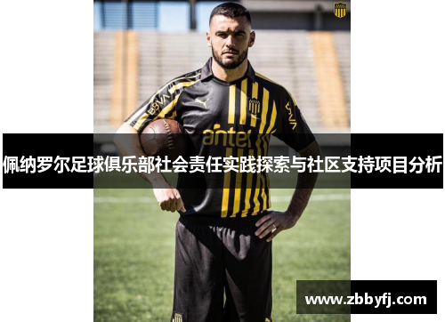 佩纳罗尔足球俱乐部社会责任实践探索与社区支持项目分析