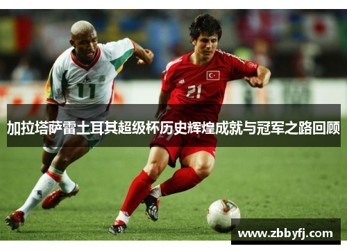 加拉塔萨雷土耳其超级杯历史辉煌成就与冠军之路回顾