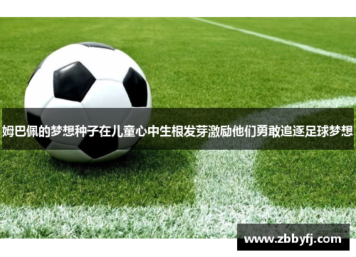 姆巴佩的梦想种子在儿童心中生根发芽激励他们勇敢追逐足球梦想