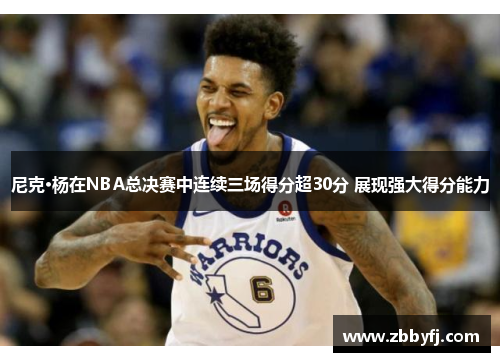尼克·杨在NBA总决赛中连续三场得分超30分 展现强大得分能力