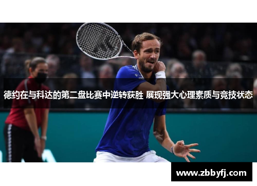 德约在与科达的第二盘比赛中逆转获胜 展现强大心理素质与竞技状态