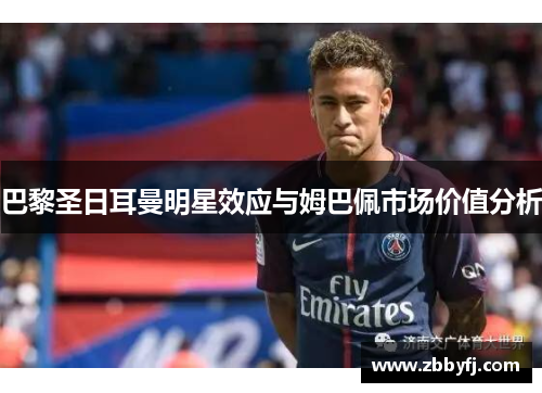 巴黎圣日耳曼明星效应与姆巴佩市场价值分析