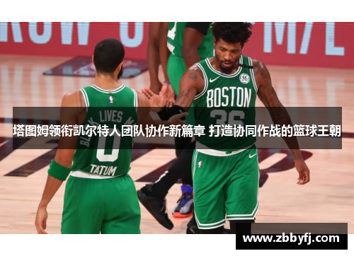 塔图姆领衔凯尔特人团队协作新篇章 打造协同作战的篮球王朝