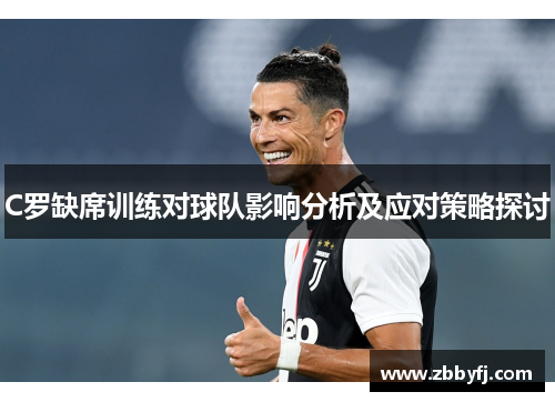 C罗缺席训练对球队影响分析及应对策略探讨
