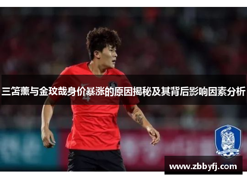 三笘薰与金玟哉身价暴涨的原因揭秘及其背后影响因素分析