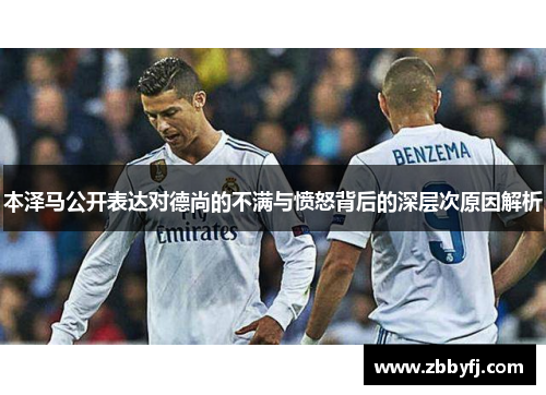 本泽马公开表达对德尚的不满与愤怒背后的深层次原因解析