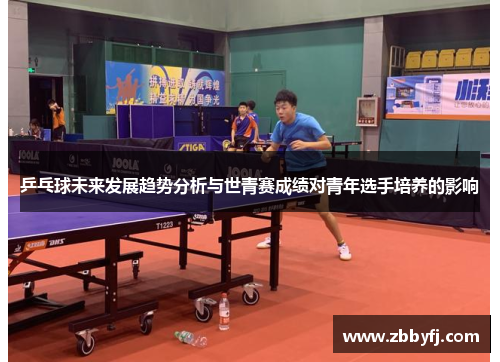 乒乓球未来发展趋势分析与世青赛成绩对青年选手培养的影响