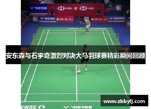 安东森与石宇奇激烈对决大马羽球赛精彩瞬间回顾