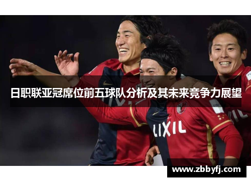 日职联亚冠席位前五球队分析及其未来竞争力展望