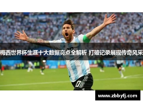 梅西世界杯生涯十大数据亮点全解析 打破记录展现传奇风采