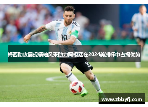 梅西助攻展现领袖风采助力阿根廷在2024美洲杯中占据优势