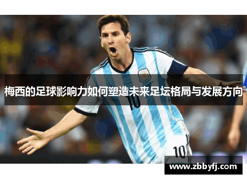 梅西的足球影响力如何塑造未来足坛格局与发展方向