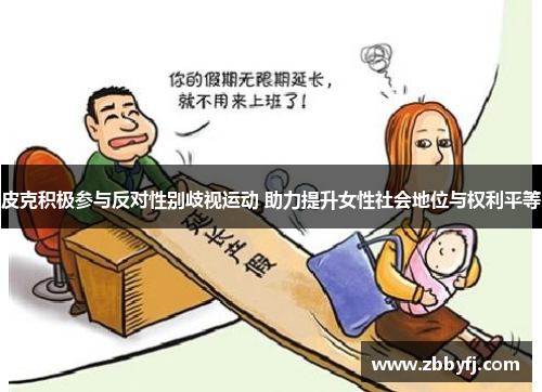 皮克积极参与反对性别歧视运动 助力提升女性社会地位与权利平等
