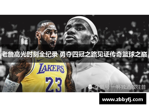老詹高光时刻全纪录 勇夺四冠之路见证传奇篮球之巅