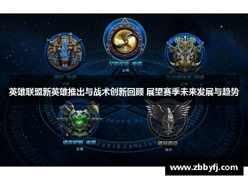 英雄联盟新英雄推出与战术创新回顾 展望赛季未来发展与趋势 英雄联盟新英雄推出与战术创新回顾 展望赛季未来发展与趋势