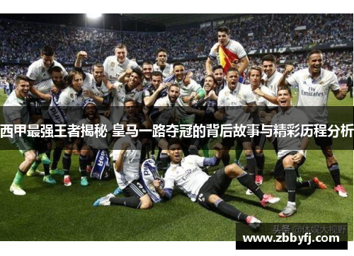 西甲最强王者揭秘 皇马一路夺冠的背后故事与精彩历程分析 西甲最强王者揭秘 皇马一路夺冠的背后故事与精彩历程分析