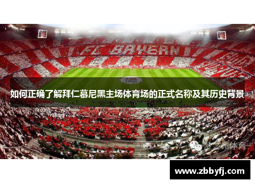 如何正确了解拜仁慕尼黑主场体育场的正式名称及其历史背景