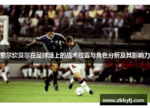 索尔坎贝尔在足球场上的战术位置与角色分析及其影响力 索尔坎贝尔在足球场上的战术位置与角色分析及其影响力