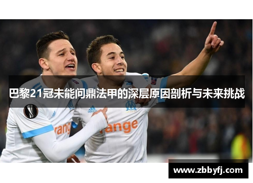 巴黎21冠未能问鼎法甲的深层原因剖析与未来挑战 巴黎21冠未能问鼎法甲的深层原因剖析与未来挑战