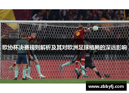欧协杯决赛规则解析及其对欧洲足球格局的深远影响