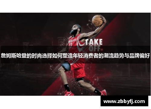 詹姆斯哈登的时尚选择如何塑造年轻消费者的潮流趋势与品牌偏好