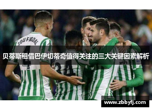 贝蒂斯租借巴伊切蒂奇值得关注的三大关键因素解析